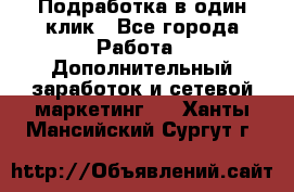 Подработка в один клик - Все города Работа » Дополнительный заработок и сетевой маркетинг   . Ханты-Мансийский,Сургут г.